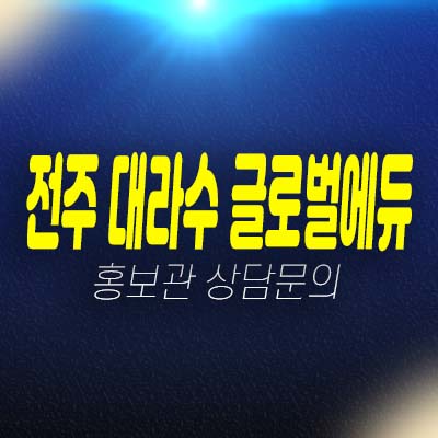 전주 대라수 글로벌에듀 국제교육기관확정 금암동 명문학군 환경입지 모집가 민간임대아파트 현장 청약 접수 홍보관 및 상담문의!