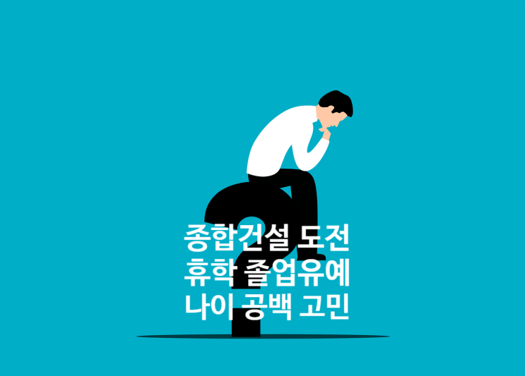  공무원시험 실패 후 종합건설 도전, 휴학·졸업유예·나이·공백
