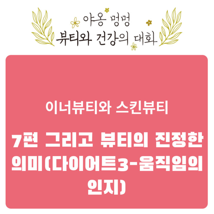  이너뷰티와 스킨 뷰티, 7편 그리고 뷰티의 진정한 의미(다이어트 3- 움직임의 인지)