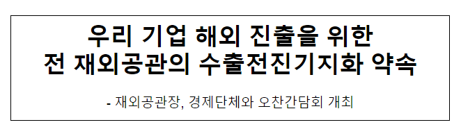 우리 기업 해외 진출을 위한 전 재외공관의 수출전진기지화 약속