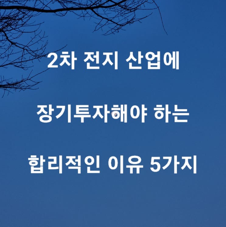  주식 투자 2차 전지(이차전지) 산업에 장기투자해야 하는 합리적인 이유 5가지