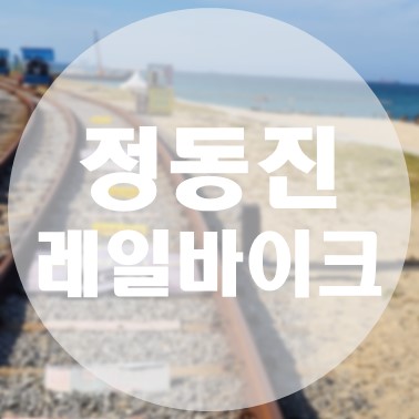  [국내/강릉] 동해바다 제대로 즐기기 정동진 레일바이크