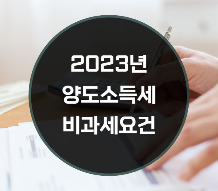  2023년 양도소득세 비과세요건은?