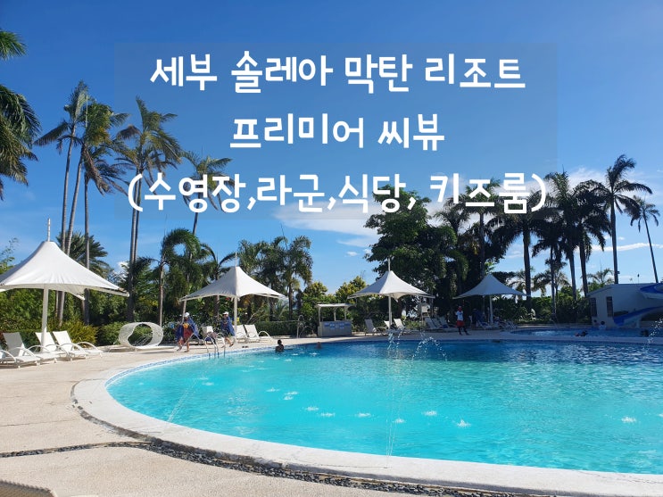 세부 솔레아막탄리조트 식당, 라군, 수영장 후기 (ft. 프리미어 씨뷰)