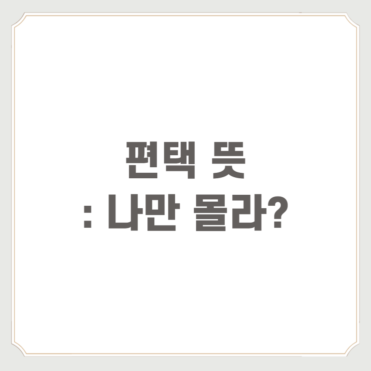  편택 뜻 : 나만 몰라?