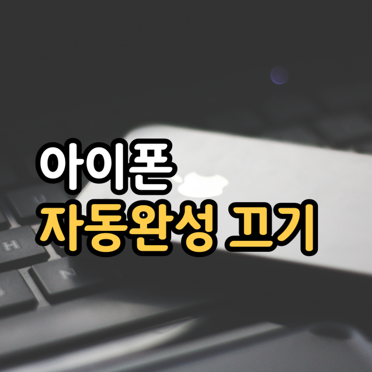 아이폰 자동완성 끄기! 5초면 충분 아이폰 자동완성 끄기! 5초면 충분
