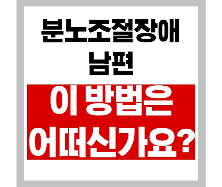  분노조절장애 남편, '이 방법'은 사용해보셨나요?