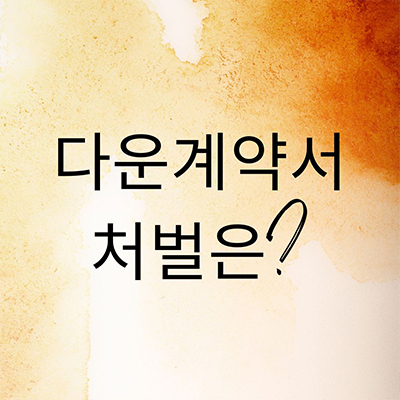  다운계약서 쓰게 되면 어떤 처벌을 받게 될까?
