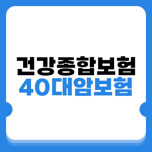  건강종합보험 확실히 준비하고 40대암보험 가입해보기