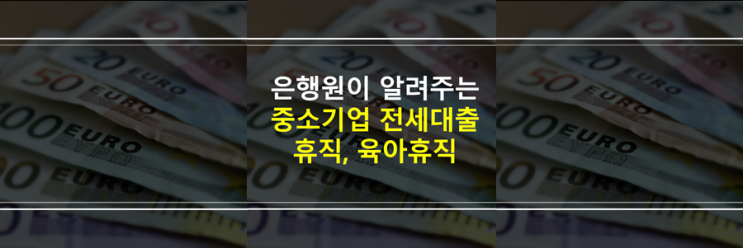  (은행원이 알려주는) 중기청 버팀목 전세자금대출 현재 중소기업 휴직, 육아휴직 중인데 받을 수 있을까요?