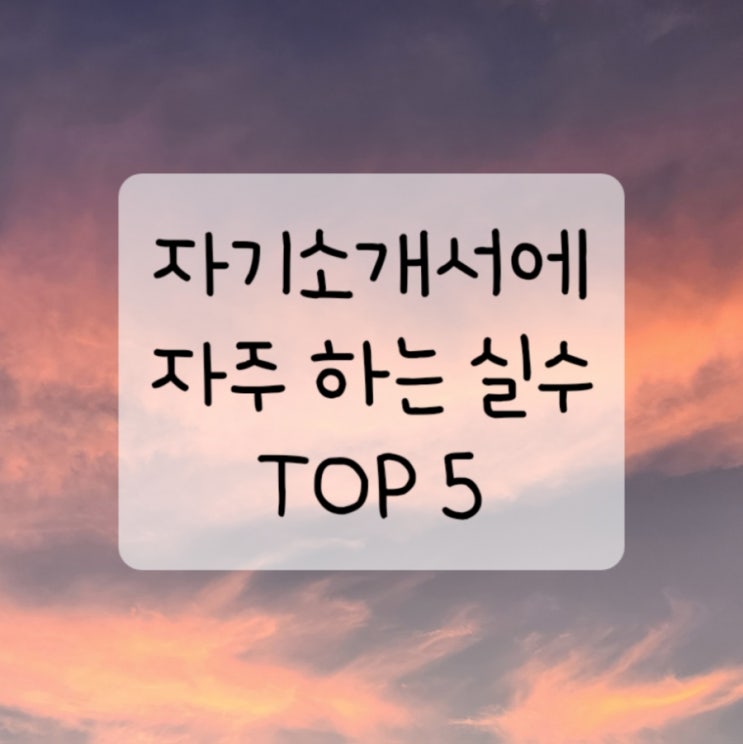  자소서에 자주 하는 실수 Top 5는?