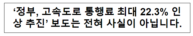 [정정] ‘정부, 고속도로 통행료 최대 22.3% 인상 추진’ 보도는 전혀 사실이 아닙니다.