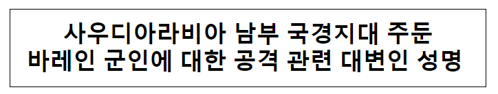 사우디아라비아 남부 국경지대 주둔 바레인 군인에 대한 공격 관련 대변인 성명 사우디아라비아 남부 국경지대 주둔 바레인 군인에 대한 공격 관련 대변인 성명