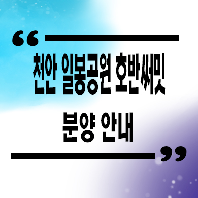  천안 일봉공원 호반써밋 대단지 미분양 용곡동 호반건설 줍줍 잔여세대 모델하우스