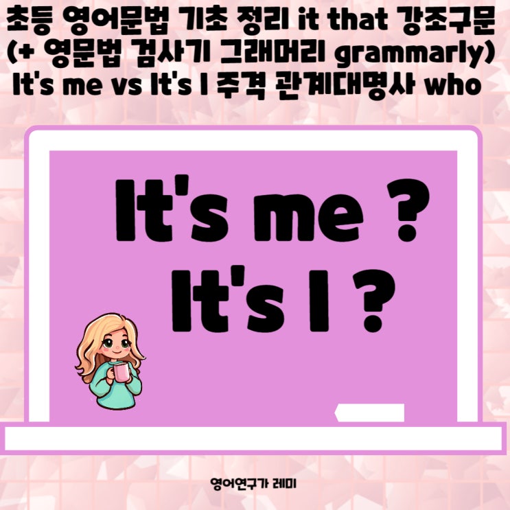 초등 영어문법 기초 정리 it that 강조구문 (+ 영문법 검사기 그래머리 grammarly) It's me vs It's I 주격 관계대명사 who 초등 영어문법 기초 정리 it that 강조구문 (+ 영문법 검사기 그래머리 grammarly) It's me vs It's I 주격 관계대명사 who