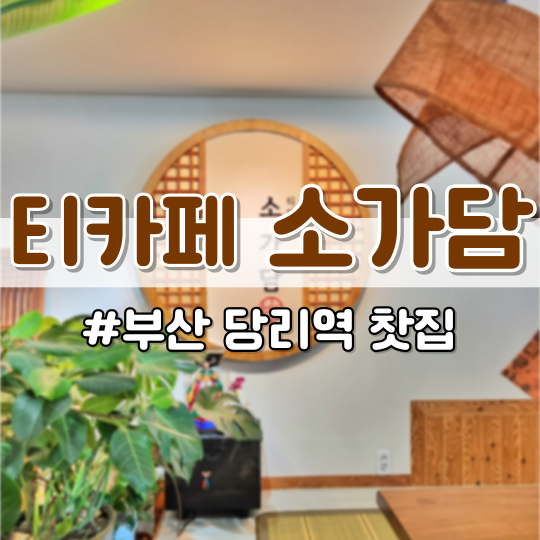  [당리역카페] 차분하게 쉬고 싶을 때 <티카페 소가담> (부산 사하구 찻집 추천)