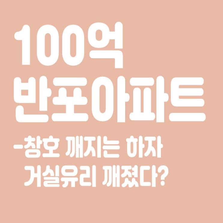  반포 원베일리 창호 깨지는 하자,100억 반포 아파트 거실유리 깨졌다,도대체 왜?