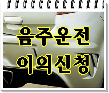  음주운전 면허취소 이의신청 잘 하려면 (홍성 부여 음성 서천 옥천)