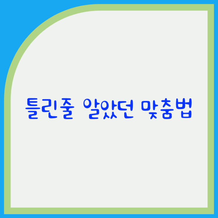  틀린 줄 아는 맞춤법들 '녜', '냬' '파투', '파토'
