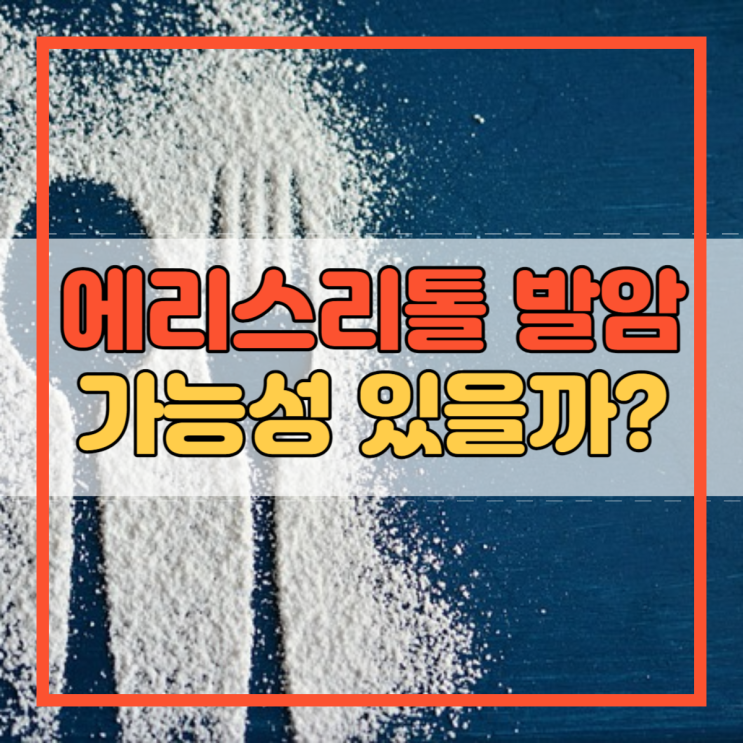  에리스리톨 발암 가능성 있다던데 사실일까요?