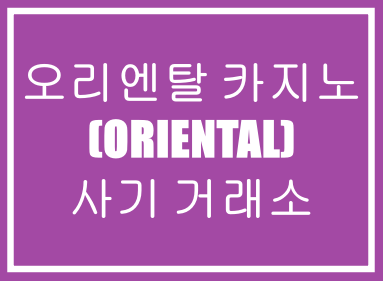  오리엔탈 카지노(ORIENTAL)-사기거래소,카지노사기,먹튀사기,추가입금사기,투자사기,재테크사기