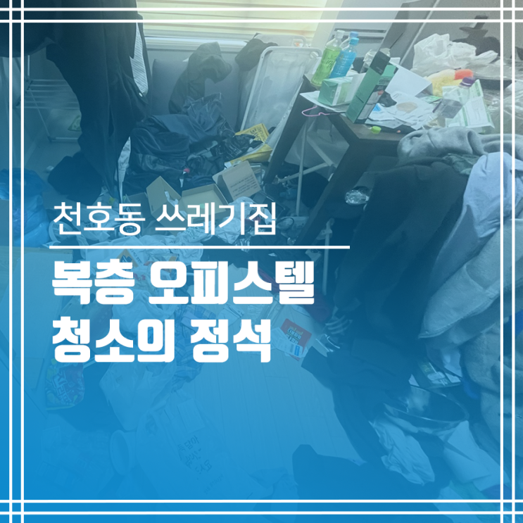  천호동 쓰레기집 청소의 정석 - 복층 오피스텔 ver.