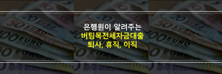 (은행원이 알려주는) 버팀목전세자금대출 퇴사, 퇴직, 휴직, 이직하면 대출 가능? 상환?