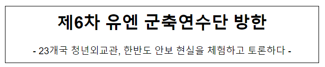 제6차 유엔 군축연수단 방한 제6차 유엔 군축연수단 방한