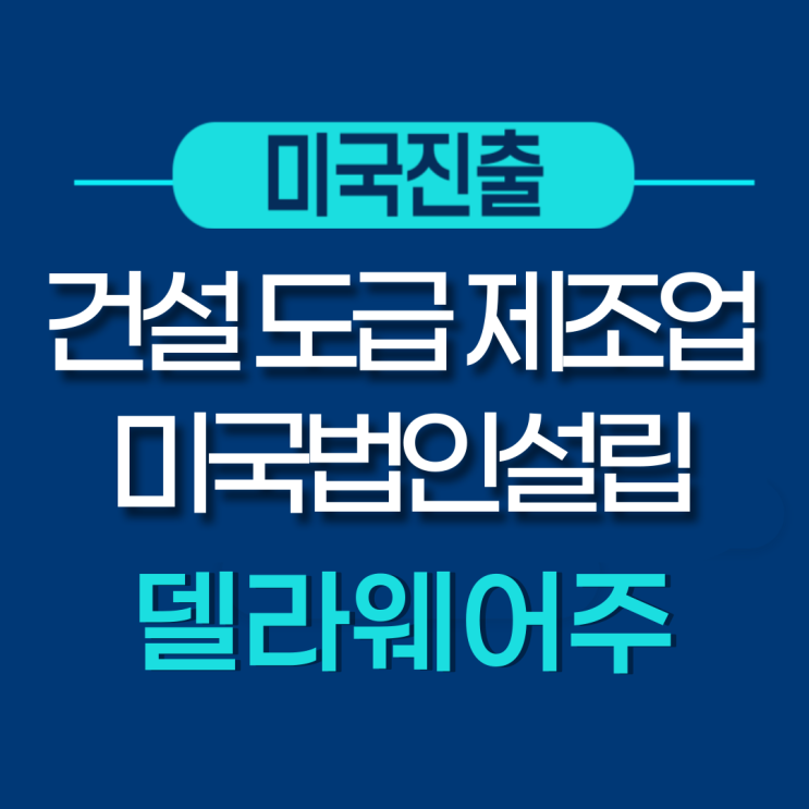  미국 델라웨어주 법인설립 - 건설 도급 기자재 제조업