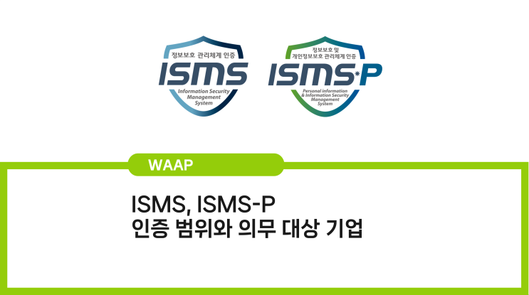 ISMS, ISMS-P 인증 범위와 의무 대상 기업은?