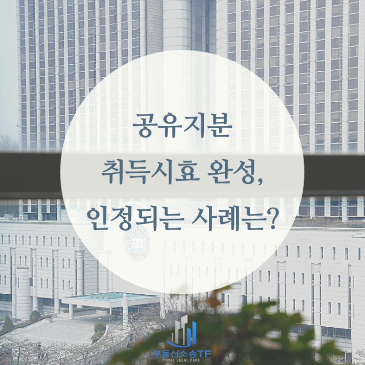  공유지분 취득시효 완성, 2가지 사례로 인정 요건 알아보기!