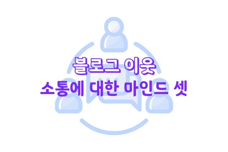  블로그 이웃 소통을 포기한 블로거를 위한 마인드 셋