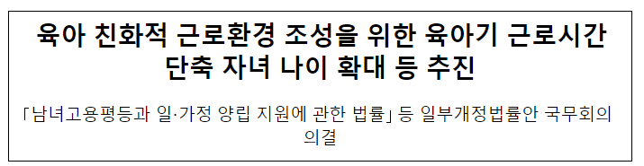 육아 친화적 근로환경 조성을 위한 육아기 근로시간 단축 자녀 나이 확대 등 추진 육아 친화적 근로환경 조성을 위한 육아기 근로시간 단축 자녀 나이 확대 등 추진