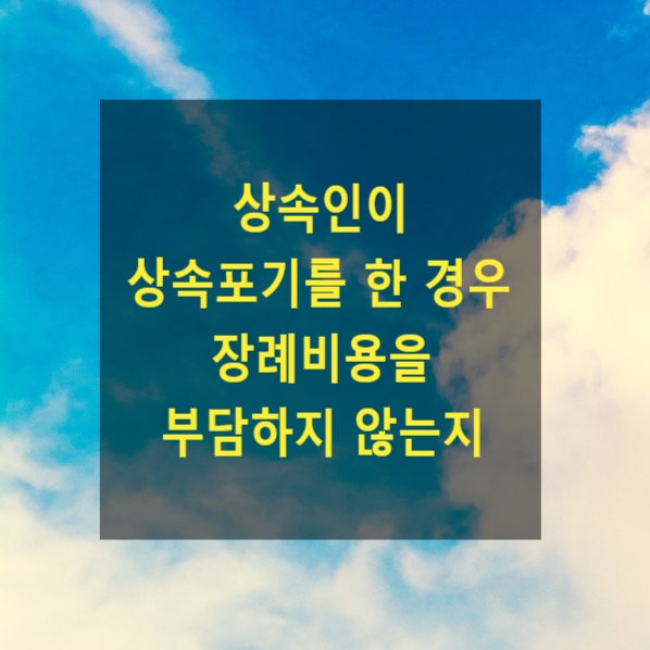  상속 - 상속인이 상속포기를 한 경우 장례비용을 부담하지 않는지