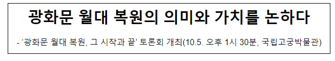 ‘광화문 월대 복원, 그 시작과 끝’ 토론회 개최(10.5. 오후 1시 30분, 국립고궁박물관) ‘광화문 월대 복원, 그 시작과 끝’ 토론회 개최(10.5. 오후 1시 30분, 국립고궁박물관)