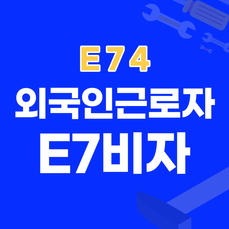 외국인근로자 E7비자 변경 (숙련기능인력 e74비자)