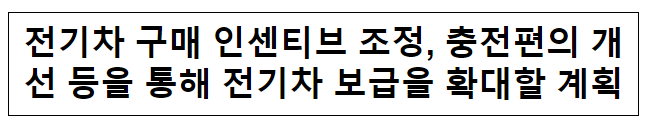 전기차 구매 인센티브 조정, 충전편의 개선 등을 통해 전기차 보급을 확대할 계획 전기차 구매 인센티브 조정, 충전편의 개선 등을 통해 전기차 보급을 확대할 계획