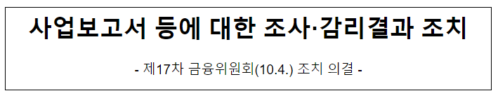 사업보고서 등에 대한 조사·감리결과 조치 - 제17차 금융위원회(10.4.) 조치 의결 - 사업보고서 등에 대한 조사·감리결과 조치 - 제17차 금융위원회(10.4.) 조치 의결 -