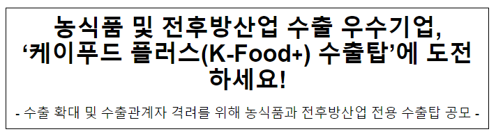 농식품 및 전후방산업 수출 우수기업, ‘케이푸드 플러스(K-Food+) 수출탑’에 도전하세요! 농식품 및 전후방산업 수출 우수기업, ‘케이푸드 플러스(K-Food+) 수출탑’에 도전하세요!