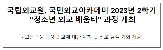 국립외교원, 국민외교아카데미 2023년 2학기 “청소년 외교 배움터” 과정 개최 국립외교원, 국민외교아카데미 2023년 2학기 “청소년 외교 배움터” 과정 개최