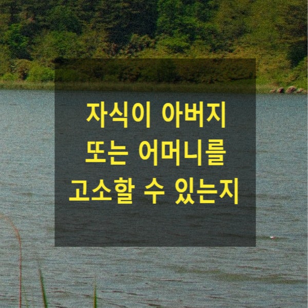  자식이 아버지 또는 어머니를 고소할 수 있는지 여부