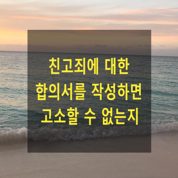  친고죄에 대한 합의서를 작성하면 고소할 수 없는지