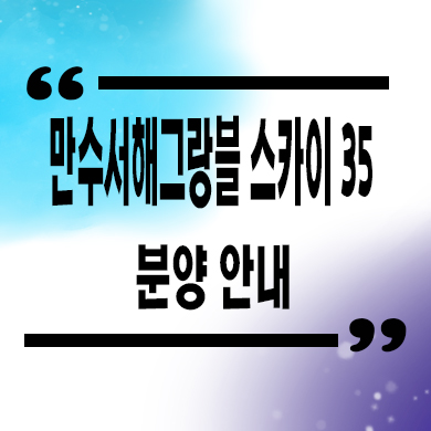  만수 서해그랑블 스카이 35 지주택 조합원 모집 타입별 공급가