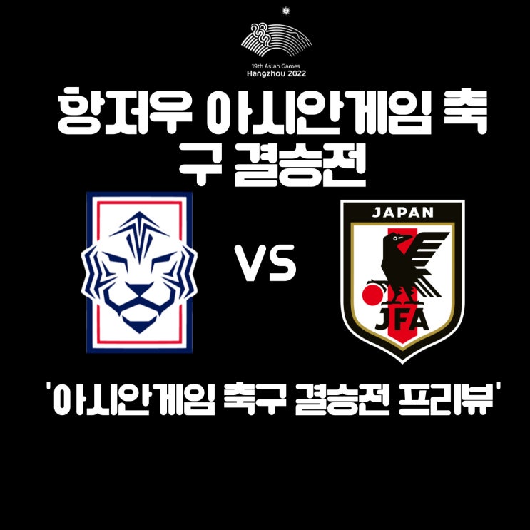  [항저우 아시안게임 축구 결승전 프리뷰] 대한민국(한국) vs 일본, 한국일본 한일전 경기 프리뷰