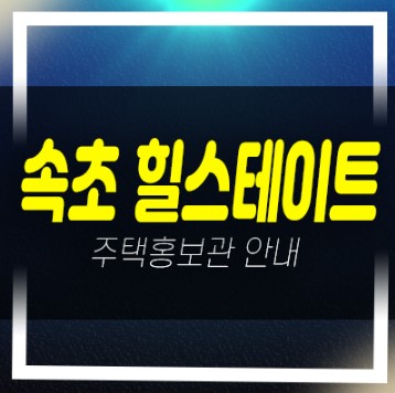  힐스테이트 속초 금호동 미분양아파트 견본주택 잔여보유분 평수 관람예약