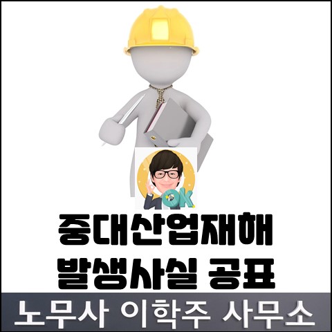 중대산업재해 발생사실 최초 공표 (고양노무사, 일산노무사) 중대산업재해 발생사실 최초 공표 (고양노무사, 일산노무사)