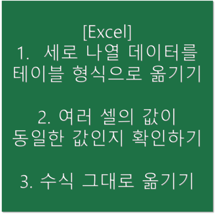  [엑셀] 세로로 나열된 데이터를 테이블 형식으로 옮기기 & 여러 셀의 값이 동일한 값인지 확인하기 & 수식 변형 없이 그대로 옮기기