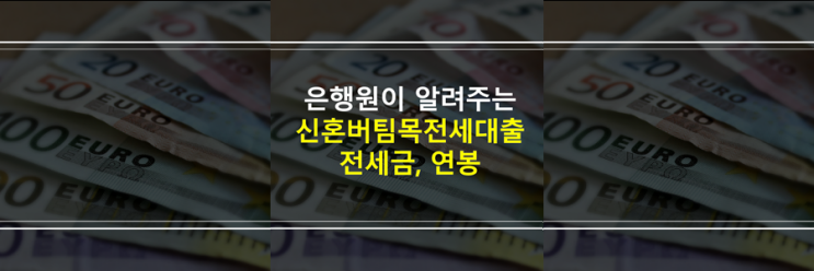  (은행원이 알려주는) 신혼부부버팀목전세대출 전세금 3억, 4억, 연봉 6000 조건 넘으면 상환? 금리 변동?