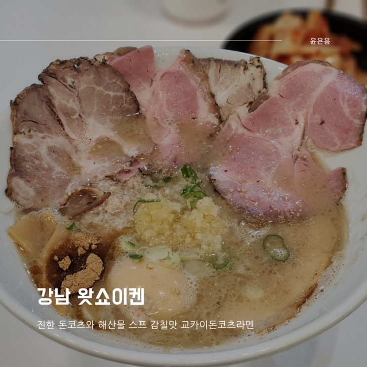  강남 왓쇼이켄 교카이돈코츠라멘 감칠맛 나고 진한 스프의 매력 라멘 맛집