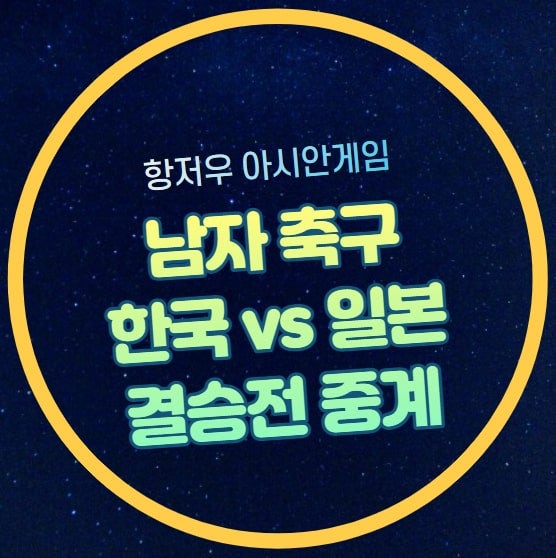 항저우 아시안게임 축구 결승 중계 한국 일본 경기시간 날짜 한일전 남자축구 결승전 일정 ....